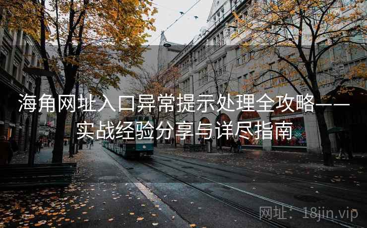 海角网址入口异常提示处理全攻略——实战经验分享与详尽指南 海角网址入口异常提示处理全攻略——实战经验分享与详尽指南