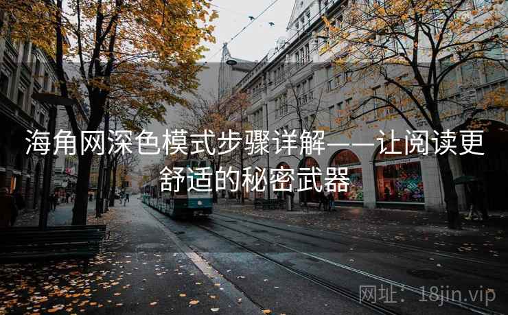 海角网深色模式步骤详解——让阅读更舒适的秘密武器