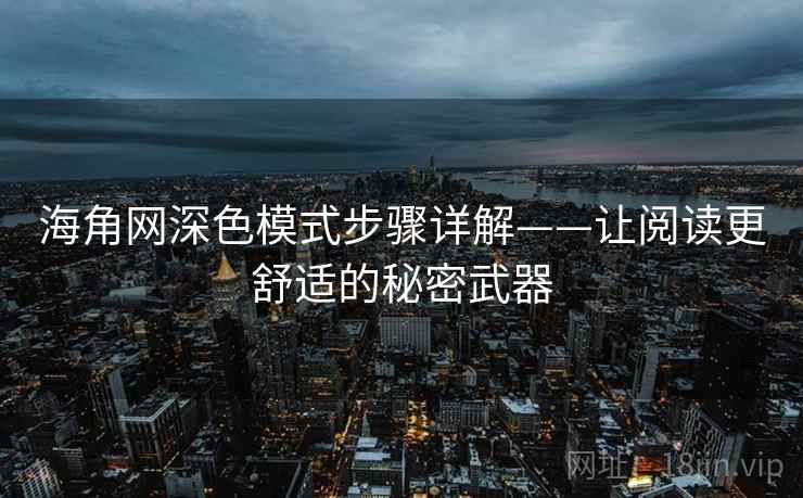 海角网深色模式步骤详解——让阅读更舒适的秘密武器