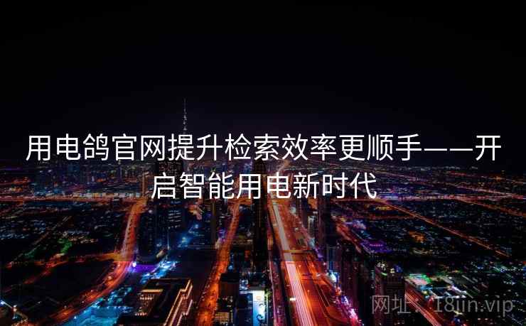 用电鸽官网提升检索效率更顺手——开启智能用电新时代