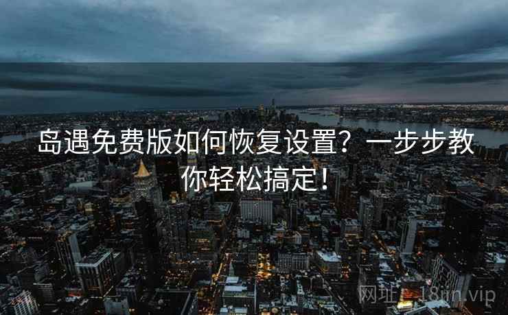 岛遇免费版如何恢复设置？一步步教你轻松搞定！