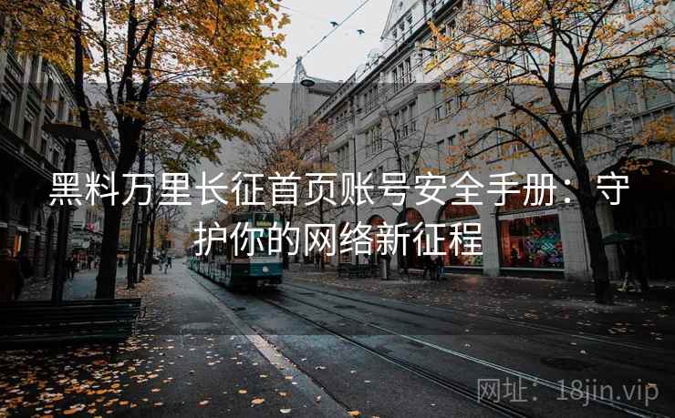 黑料万里长征首页账号安全手册：守护你的网络新征程