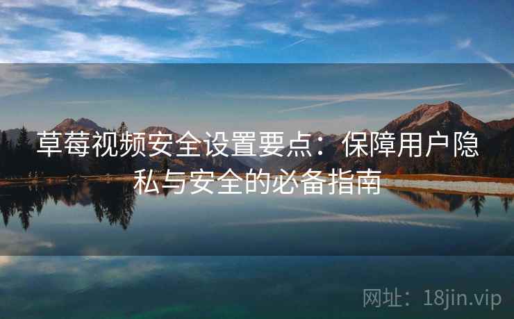 草莓视频安全设置要点：保障用户隐私与安全的必备指南