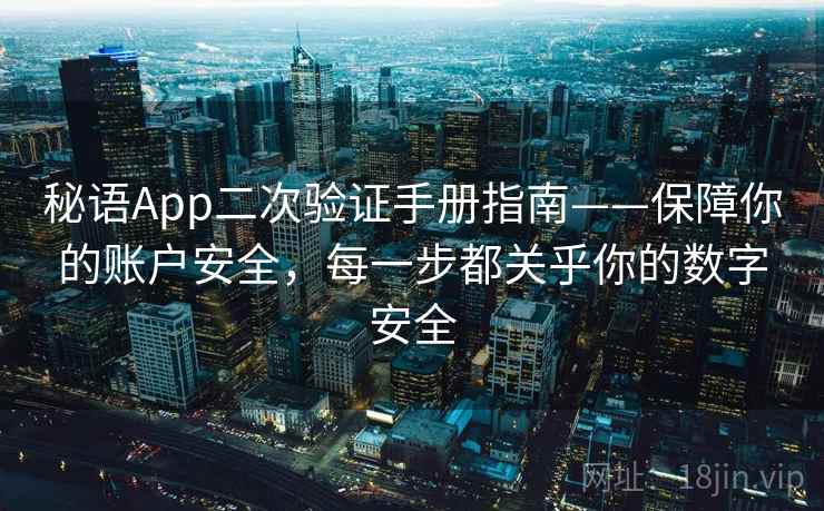 秘语App二次验证手册指南——保障你的账户安全，每一步都关乎你的数字安全