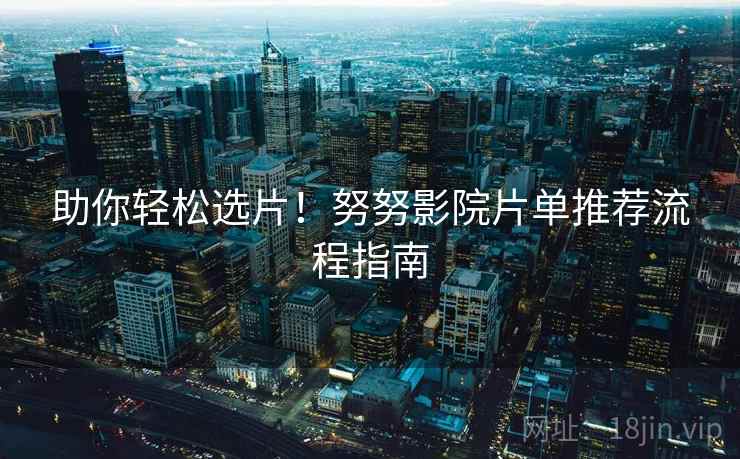 助你轻松选片！努努影院片单推荐流程指南