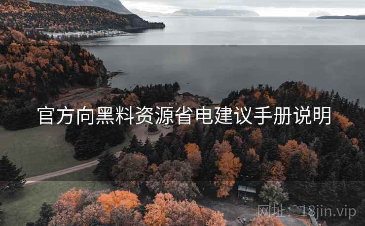 官方向黑料资源省电建议手册说明