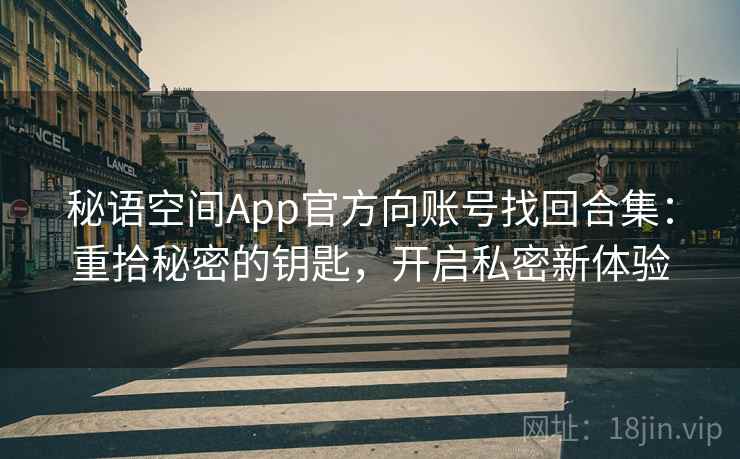秘语空间App官方向账号找回合集:重拾秘密的钥匙,开启私密新体验 秘语空间App官方向账号找回合集:重拾秘密的钥匙,开启私密新体验